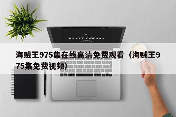 海贼王975集在线高清免费观看（海贼王975集免费视频）
