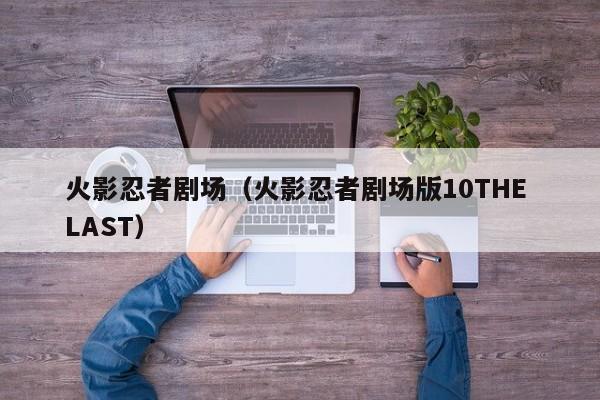 火影忍者剧场（火影忍者剧场版10THE LAST）