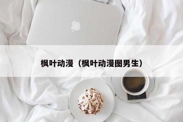 枫叶动漫（枫叶动漫图男生）