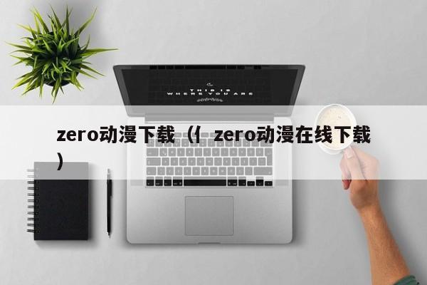zero动漫下载（亻zero动漫在线下载）