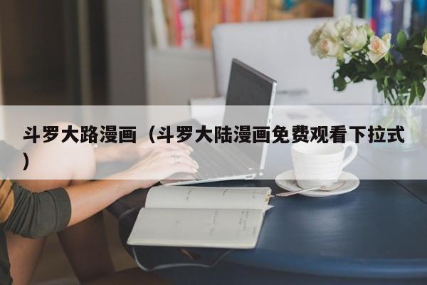 斗罗大路漫画（斗罗大陆漫画免费观看下拉式）