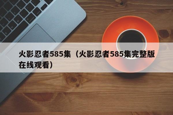 火影忍者585集（火影忍者585集完整版在线观看）