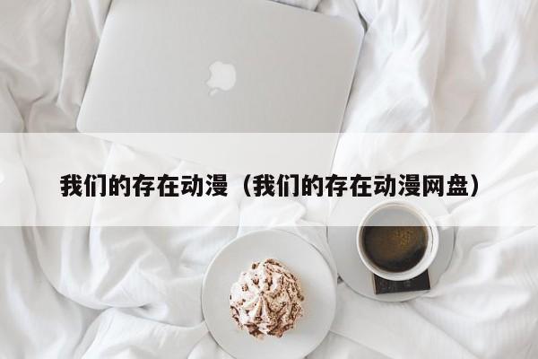 我们的存在动漫（我们的存在动漫网盘）