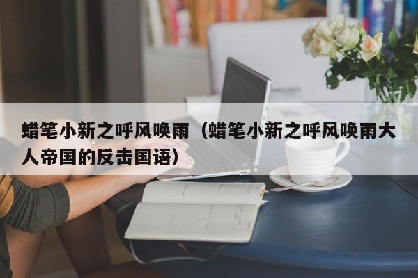 蜡笔小新之呼风唤雨（蜡笔小新之呼风唤雨大人帝国的反击国语）