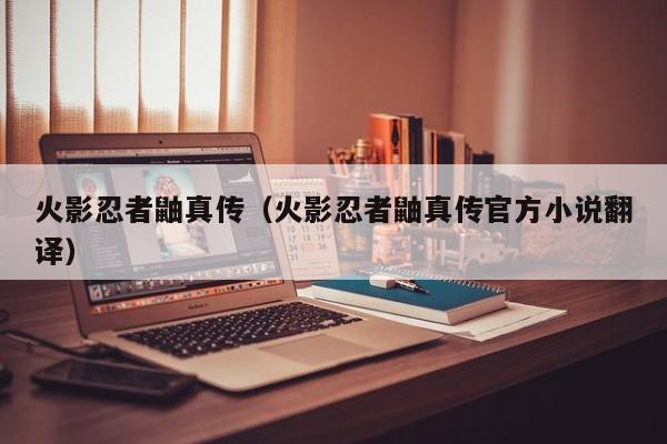 火影忍者鼬真传（火影忍者鼬真传官方小说翻译）
