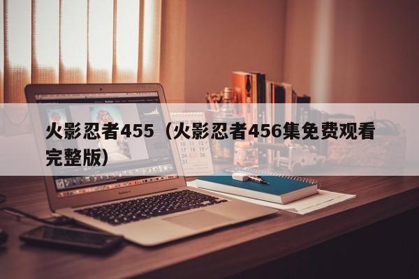 火影忍者455（火影忍者456集免费观看完整版）