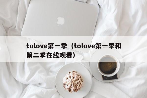 tolove第一季（tolove第一季和第二季在线观看）