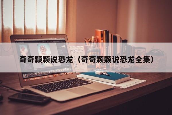 奇奇颗颗说恐龙（奇奇颗颗说恐龙全集）