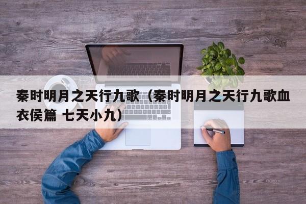 秦时明月之天行九歌（秦时明月之天行九歌血衣侯篇 七天小九）