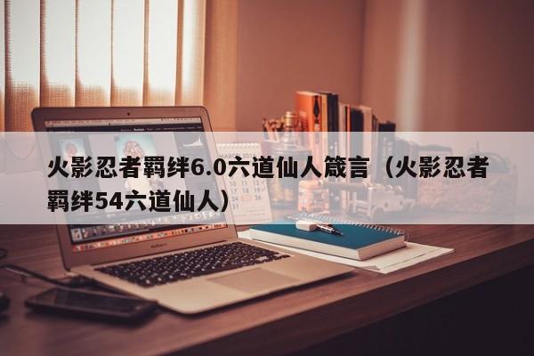 火影忍者羁绊6.0六道仙人箴言（火影忍者羁绊54六道仙人）