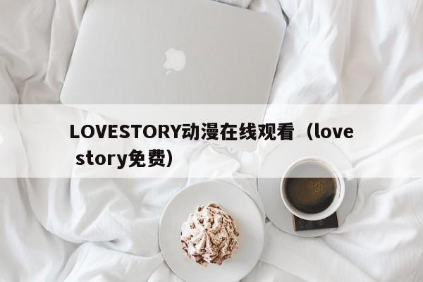 LOVESTORY动漫在线观看（love story免费）