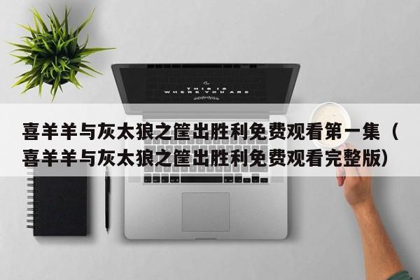 喜羊羊与灰太狼之筐出胜利免费观看第一集（喜羊羊与灰太狼之筐出胜利免费观看完整版）