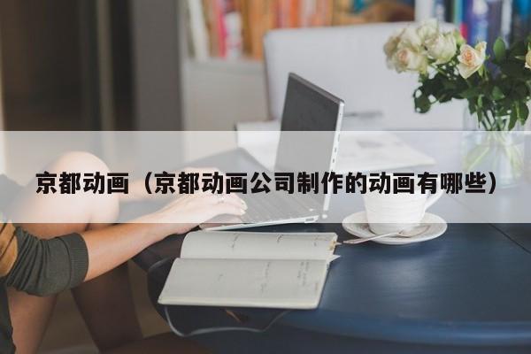 京都动画（京都动画公司制作的动画有哪些）