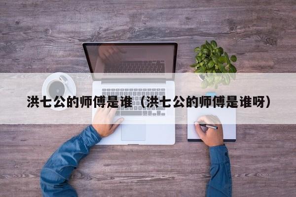 洪七公的师傅是谁（洪七公的师傅是谁呀）