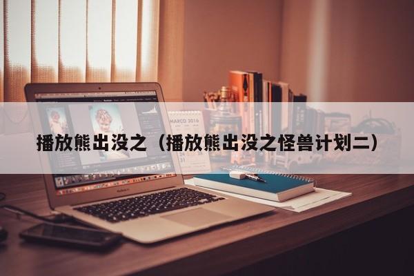 播放熊出没之（播放熊出没之怪兽计划二）