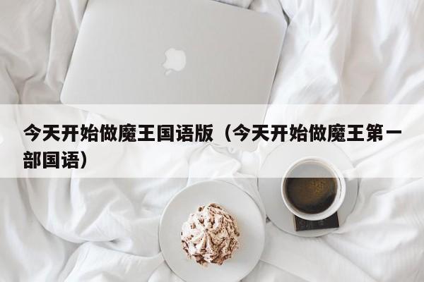 今天开始做魔王国语版（今天开始做魔王第一部国语）