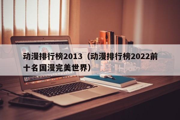 动漫排行榜2013（动漫排行榜2022前十名国漫完美世界）