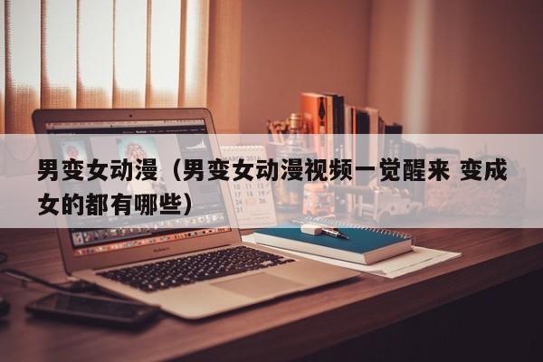 男变女动漫（男变女动漫视频一觉醒来 变成女的都有哪些）