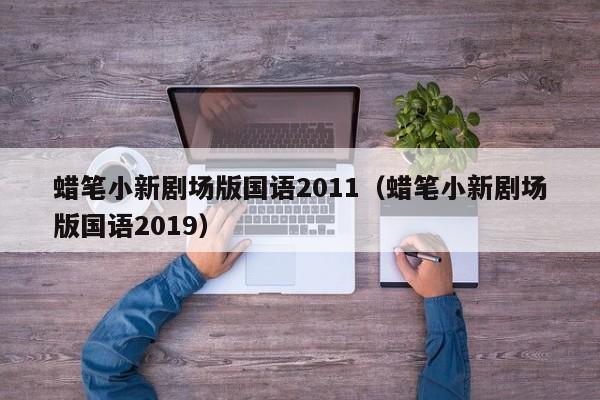 蜡笔小新剧场版国语2011（蜡笔小新剧场版国语2019）
