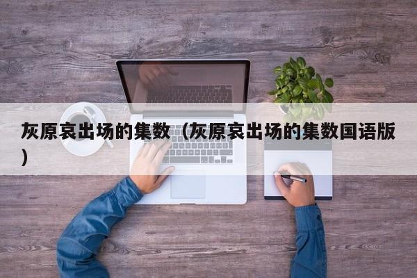 灰原哀出场的集数（灰原哀出场的集数国语版）