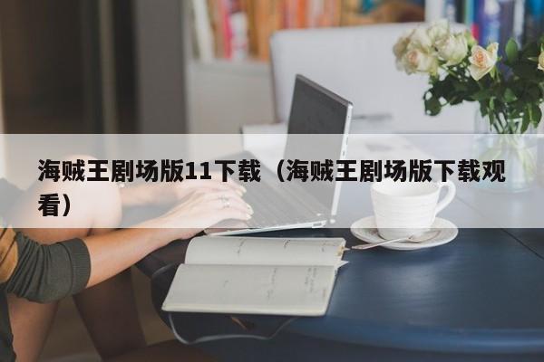 海贼王剧场版11下载（海贼王剧场版下载观看）