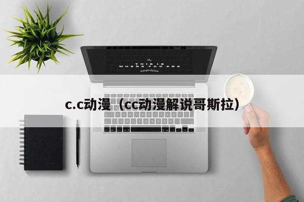c.c动漫（cc动漫解说哥斯拉）