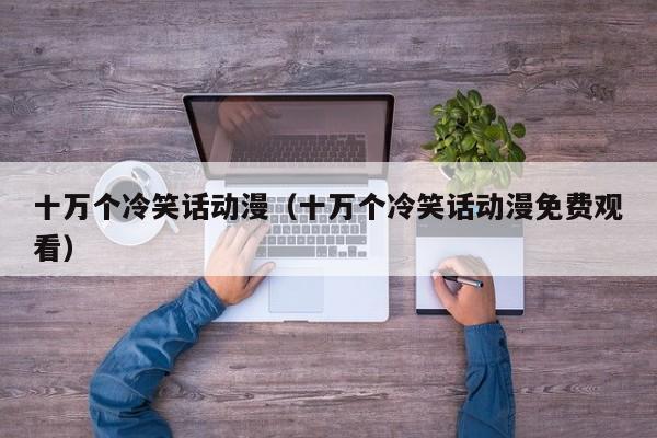 十万个冷笑话动漫（十万个冷笑话动漫免费观看）