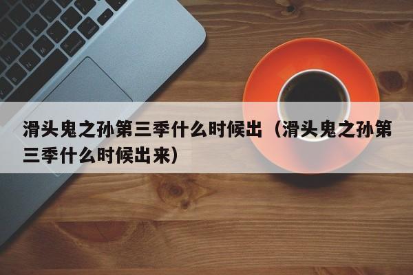 滑头鬼之孙第三季什么时候出（滑头鬼之孙第三季什么时候出来）