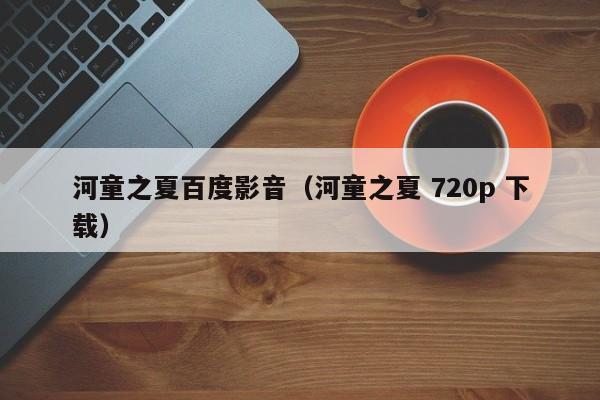 河童之夏百度影音（河童之夏 720p 下载）