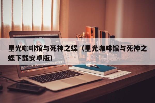 星光咖啡馆与死神之蝶（星光咖啡馆与死神之蝶下载安卓版）