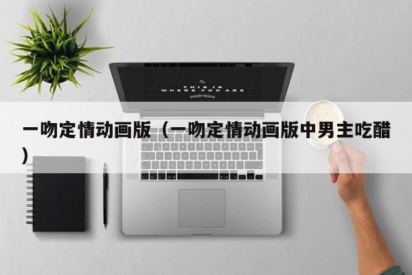 一吻定情动画版（一吻定情动画版中男主吃醋）