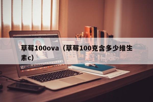 草莓100ova（草莓100克含多少维生素c）