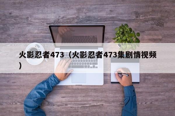 火影忍者473（火影忍者473集剧情视频）