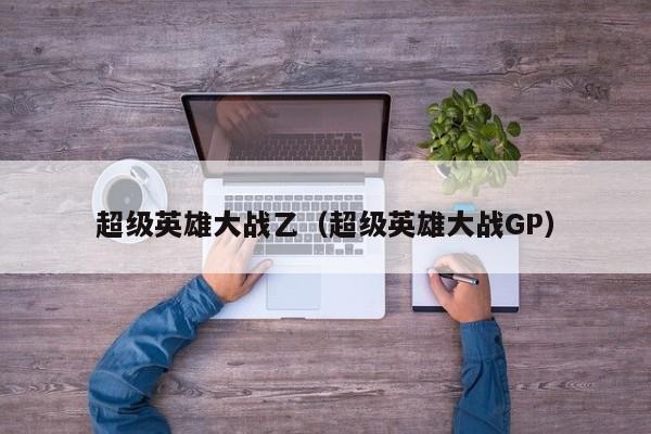 超级英雄大战乙（超级英雄大战GP）