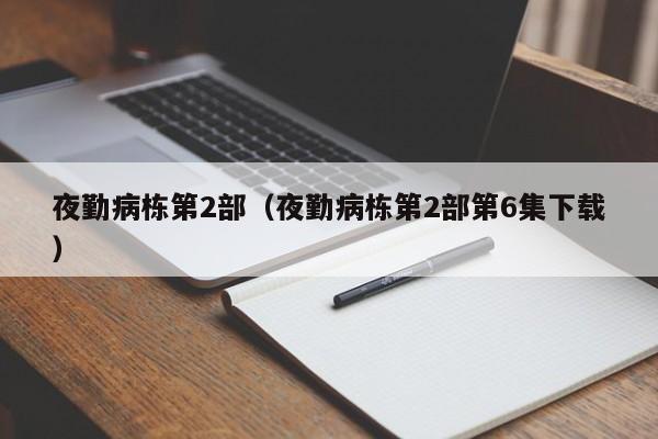 夜勤病栋第2部（夜勤病栋第2部第6集下载）