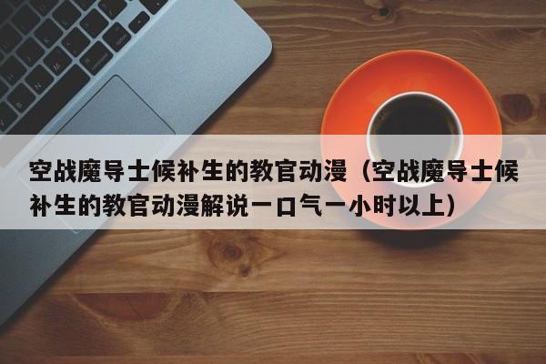 空战魔导士候补生的教官动漫（空战魔导士候补生的教官动漫解说一口气一小时以上）