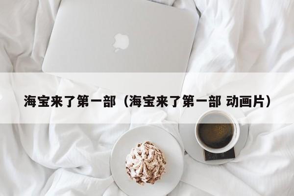 海宝来了第一部（海宝来了第一部 动画片）