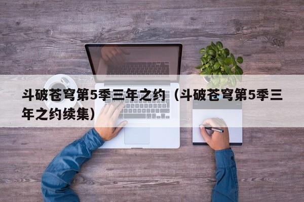 斗破苍穹第5季三年之约（斗破苍穹第5季三年之约续集）