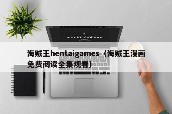海贼王hentaigames（海贼王漫画免费阅读全集观看）