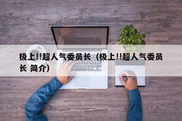 极上!!超人气委员长（极上!!超人气委员长 简介）