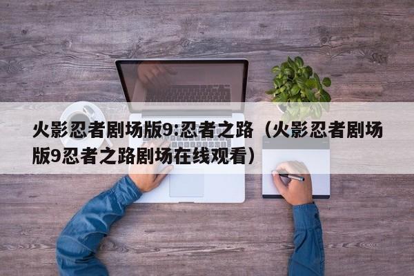 火影忍者剧场版9:忍者之路（火影忍者剧场版9忍者之路剧场在线观看）