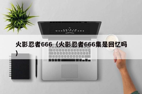 火影忍者666（火影忍者666集是回忆吗）