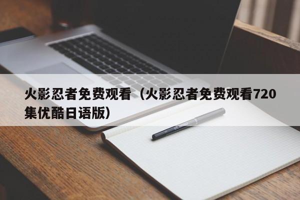 火影忍者免费观看（火影忍者免费观看720集优酷日语版）
