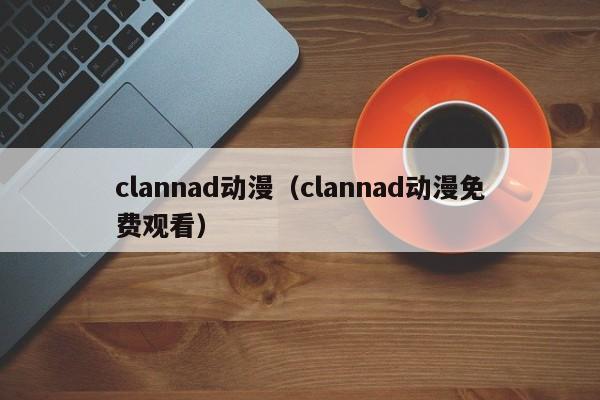 clannad动漫（clannad动漫免费观看）