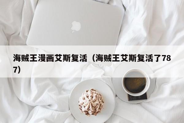海贼王漫画艾斯复活（海贼王艾斯复活了787）