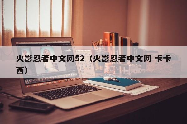火影忍者中文网52（火影忍者中文网 卡卡西）