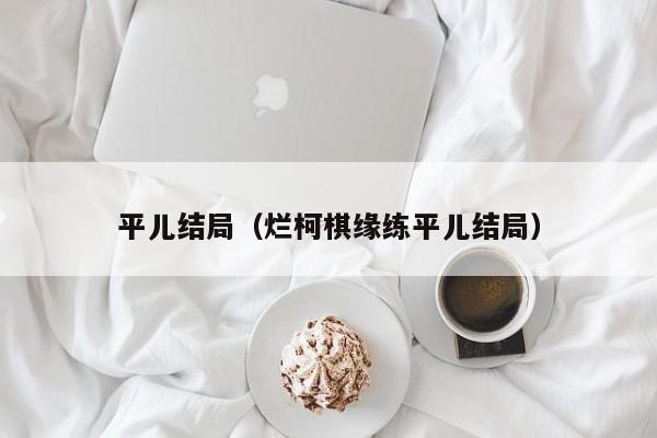 平儿结局（烂柯棋缘练平儿结局）