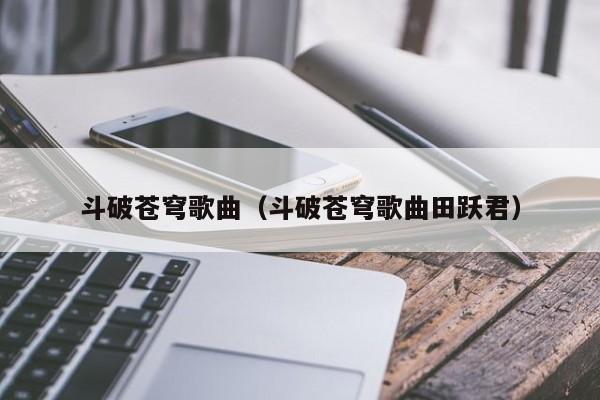 斗破苍穹歌曲（斗破苍穹歌曲田跃君）