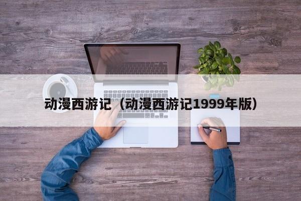 动漫西游记（动漫西游记1999年版）