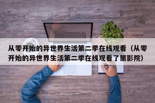 从零开始的异世界生活第二季在线观看（从零开始的异世界生活第二季在线观看了策影院）